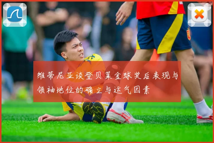 维蒂尼亚谈登贝莱金球奖后表现与领袖地位的确立与运气因素