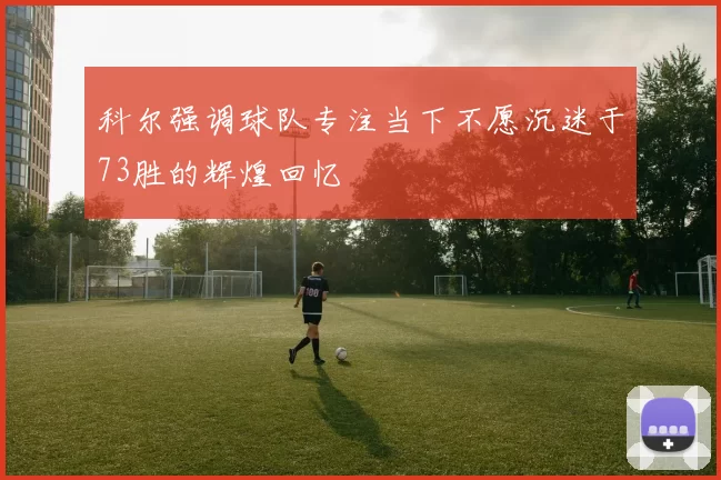 科尔强调球队专注当下不愿沉迷于73胜的辉煌回忆