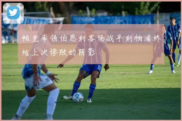 帕克率领伯恩利客场战平利物浦终结上次惨败的阴影