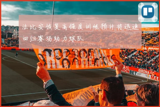 法比安恢复高强度训练预计将迅速回归赛场助力球队