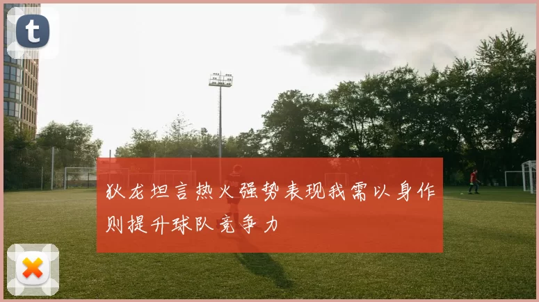 狄龙坦言热火强势表现我需以身作则提升球队竞争力