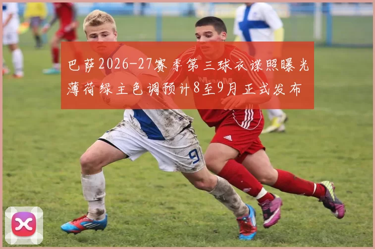 巴萨2026-27赛季第三球衣谍照曝光薄荷绿主色调预计8至9月正式发布