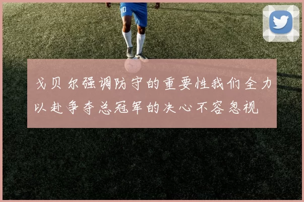 戈贝尔强调防守的重要性我们全力以赴争夺总冠军的决心不容忽视