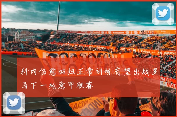 科内伤愈回归正常训练有望出战罗马下一轮意甲联赛