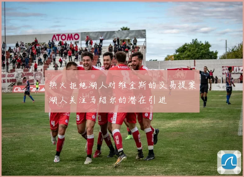 热火拒绝湖人对维金斯的交易提案湖人关注马绍尔的潜在引进