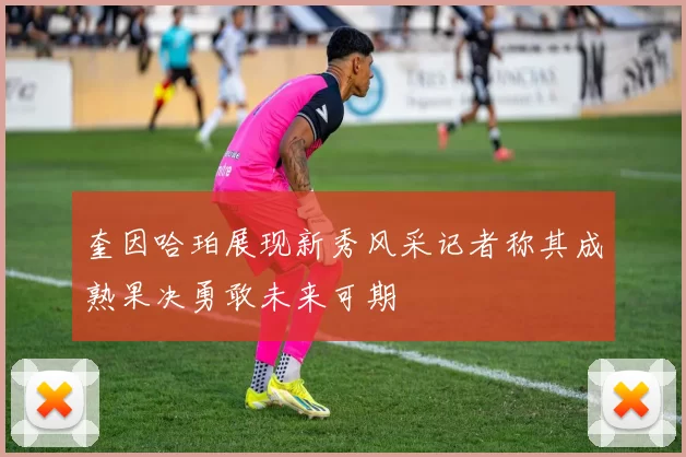 奎因哈珀展现新秀风采记者称其成熟果决勇敢未来可期