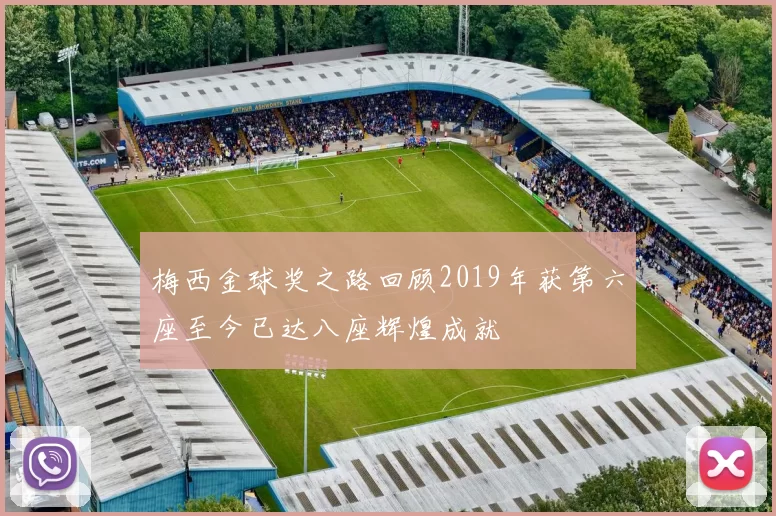 梅西金球奖之路回顾2019年获第六座至今已达八座辉煌成就