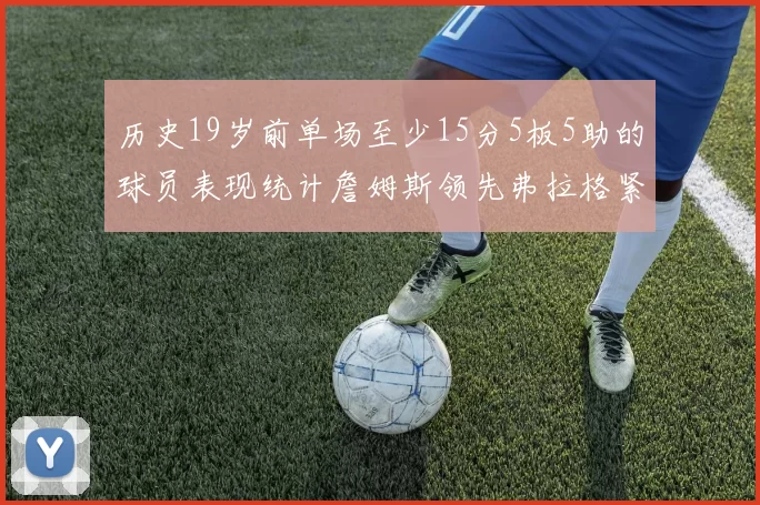 历史19岁前单场至少15分5板5助的球员表现统计詹姆斯领先弗拉格紧随其后