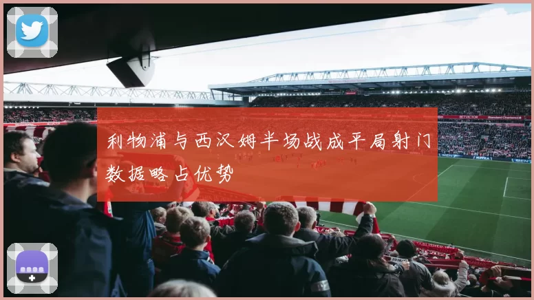 利物浦与西汉姆半场战成平局射门数据略占优势