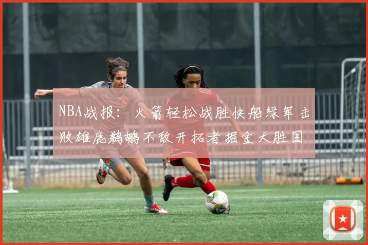NBA战报：火箭轻松战胜快船绿军击败雄鹿鹈鹕不敌开拓者掘金大胜国王